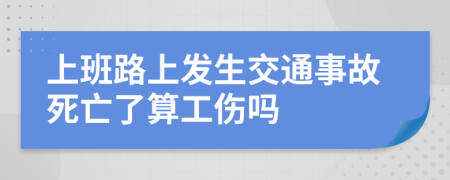 上班路上发生交通事故死亡了算工伤吗