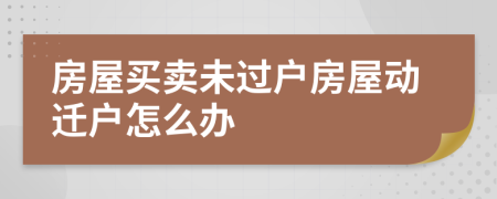 房屋买卖未过户房屋动迁户怎么办