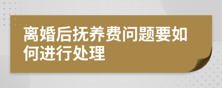 离婚后抚养费问题要如何进行处理