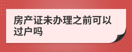 房产证未办理之前可以过户吗