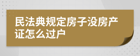 民法典规定房子没房产证怎么过户