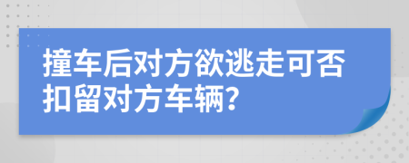 撞车后对方欲逃走可否扣留对方车辆？