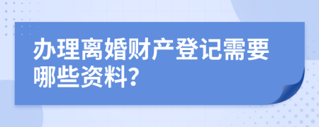 办理离婚财产登记需要哪些资料？