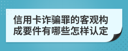 信用卡诈骗罪的客观构成要件有哪些怎样认定
