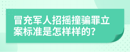 冒充军人招摇撞骗罪立案标准是怎样样的？