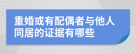 重婚或有配偶者与他人同居的证据有哪些