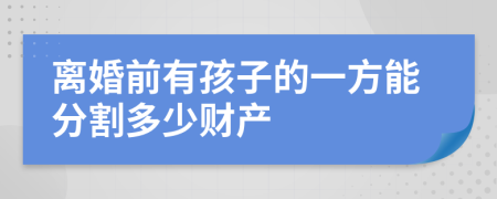 离婚前有孩子的一方能分割多少财产