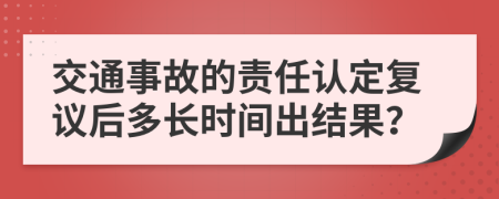 交通事故的责任认定复议后多长时间出结果？