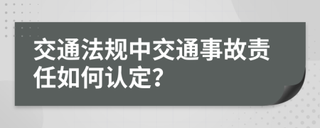 交通法规中交通事故责任如何认定？