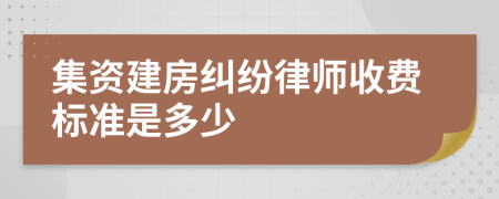 集资建房纠纷律师收费标准是多少