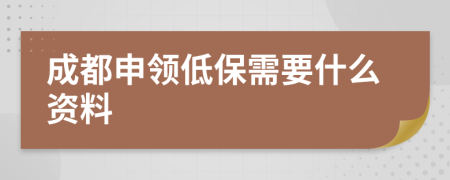 成都申领低保需要什么资料