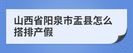 山西省阳泉市盂县怎么搭排产假