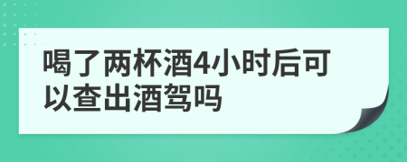 喝了两杯酒4小时后可以查出酒驾吗