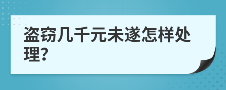 盗窃几千元未遂怎样处理？