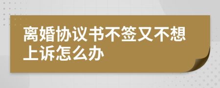 离婚协议书不签又不想上诉怎么办