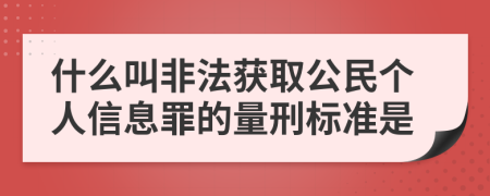 什么叫非法获取公民个人信息罪的量刑标准是