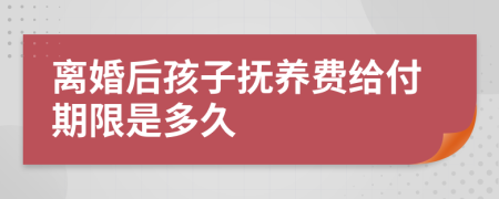 离婚后孩子抚养费给付期限是多久