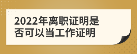 2022年离职证明是否可以当工作证明