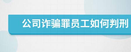 公司诈骗罪员工如何判刑