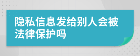 隐私信息发给别人会被法律保护吗