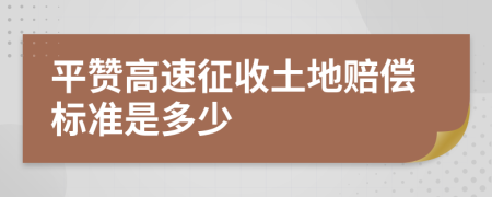 平赞高速征收土地赔偿标准是多少