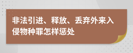 非法引进、释放、丢弃外来入侵物种罪怎样惩处