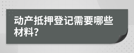 动产抵押登记需要哪些材料？