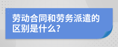 劳动合同和劳务派遣的区别是什么?