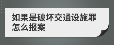 如果是破坏交通设施罪怎么报案