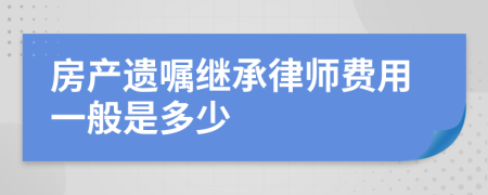 房产遗嘱继承律师费用一般是多少