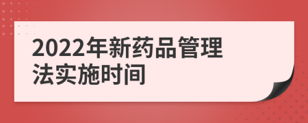 2022年新药品管理法实施时间