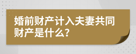 婚前财产计入夫妻共同财产是什么？