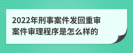 2022年刑事案件发回重审案件审理程序是怎么样的