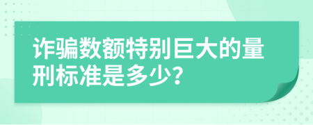 诈骗数额特别巨大的量刑标准是多少？