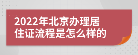 2022年北京办理居住证流程是怎么样的