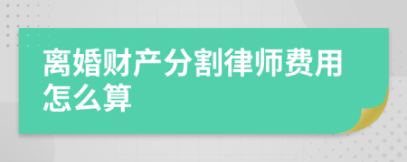 离婚财产分割律师费用怎么算