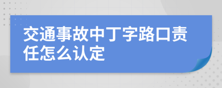 交通事故中丁字路口责任怎么认定