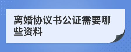 离婚协议书公证需要哪些资料