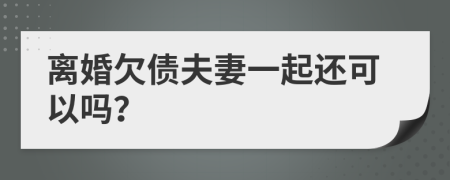 离婚欠债夫妻一起还可以吗？