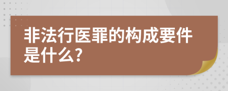 非法行医罪的构成要件是什么?