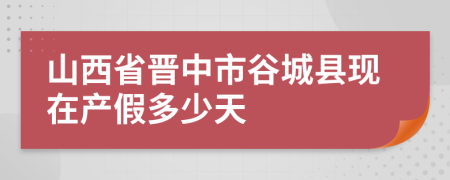 山西省晋中市谷城县现在产假多少天