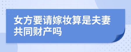 女方要请嫁妆算是夫妻共同财产吗