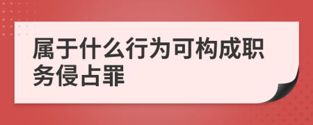  属于什么行为可构成职务侵占罪