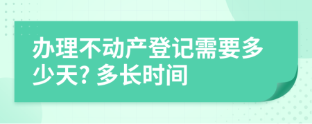 办理不动产登记需要多少天? 多长时间