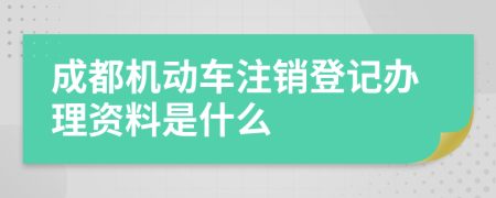 成都机动车注销登记办理资料是什么