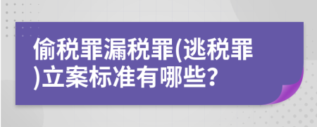 偷税罪漏税罪(逃税罪)立案标准有哪些？