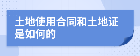 土地使用合同和土地证是如何的