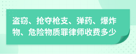 盗窃、抢夺枪支、弹药、爆炸物、危险物质罪律师收费多少