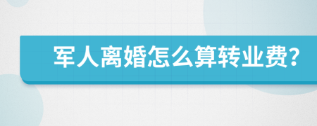 军人离婚怎么算转业费？