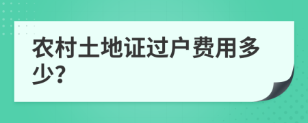 农村土地证过户费用多少？